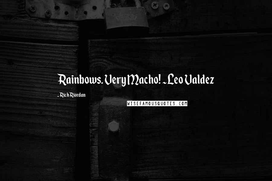 Rick Riordan Quotes: Rainbows. Very Macho! ~Leo Valdez