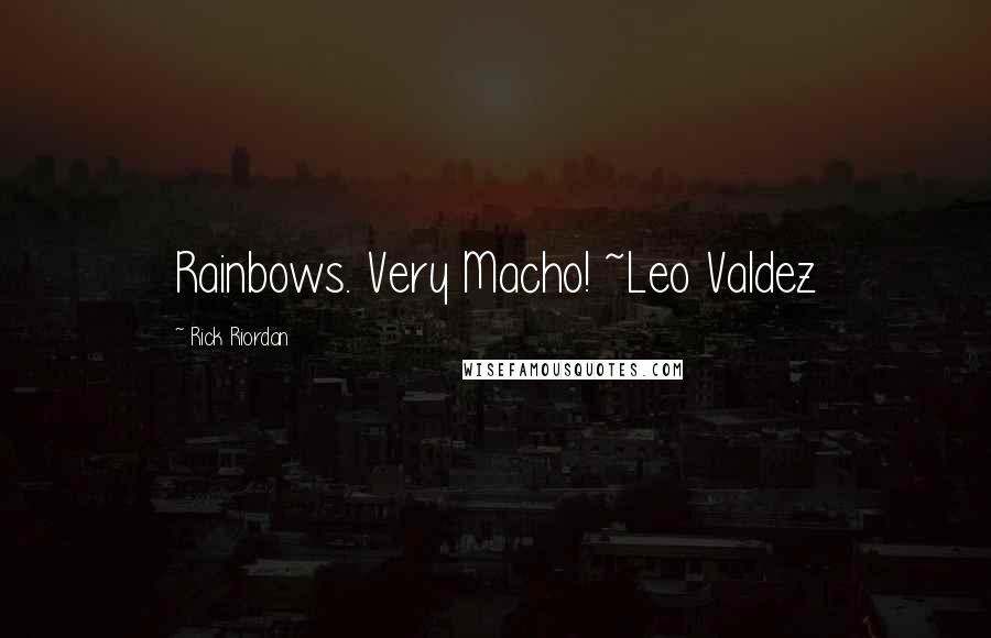 Rick Riordan Quotes: Rainbows. Very Macho! ~Leo Valdez