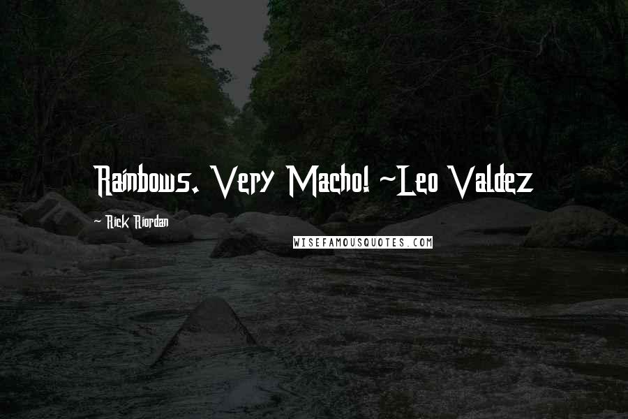 Rick Riordan Quotes: Rainbows. Very Macho! ~Leo Valdez