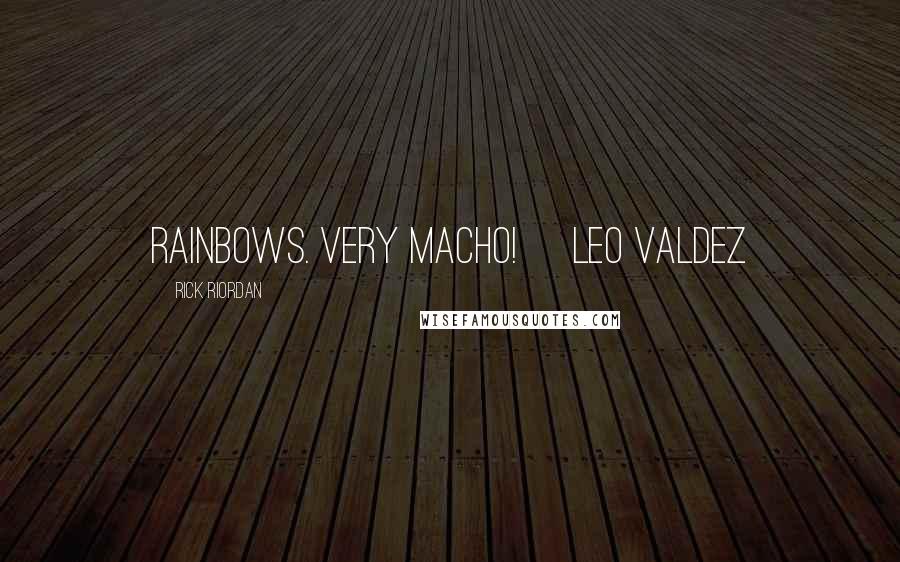 Rick Riordan Quotes: Rainbows. Very Macho! ~Leo Valdez