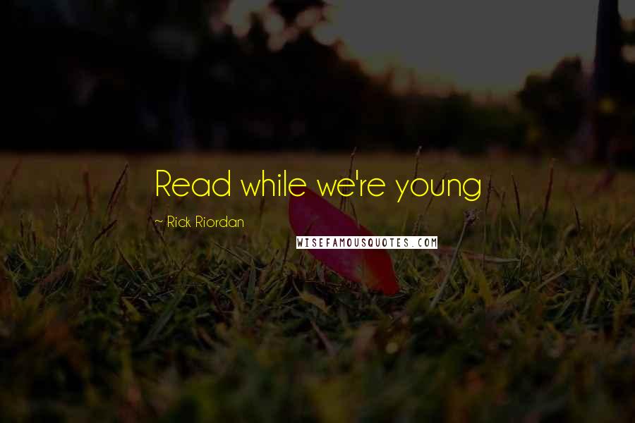 Rick Riordan Quotes: Read while we're young