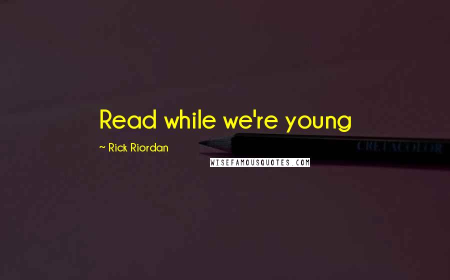 Rick Riordan Quotes: Read while we're young