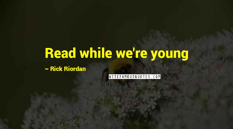 Rick Riordan Quotes: Read while we're young