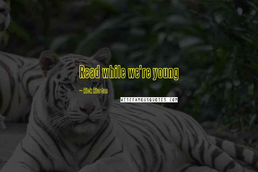 Rick Riordan Quotes: Read while we're young