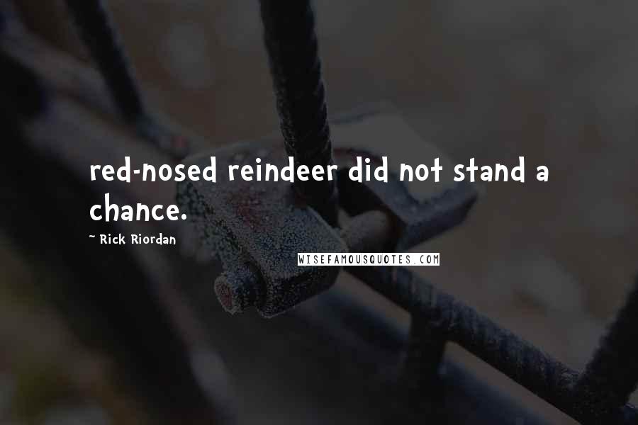 Rick Riordan Quotes: red-nosed reindeer did not stand a chance.