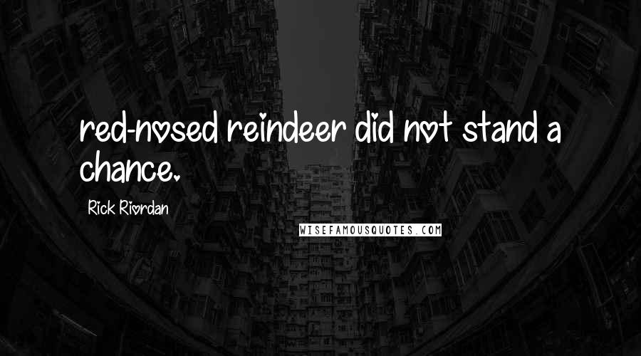 Rick Riordan Quotes: red-nosed reindeer did not stand a chance.