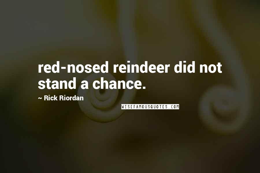 Rick Riordan Quotes: red-nosed reindeer did not stand a chance.