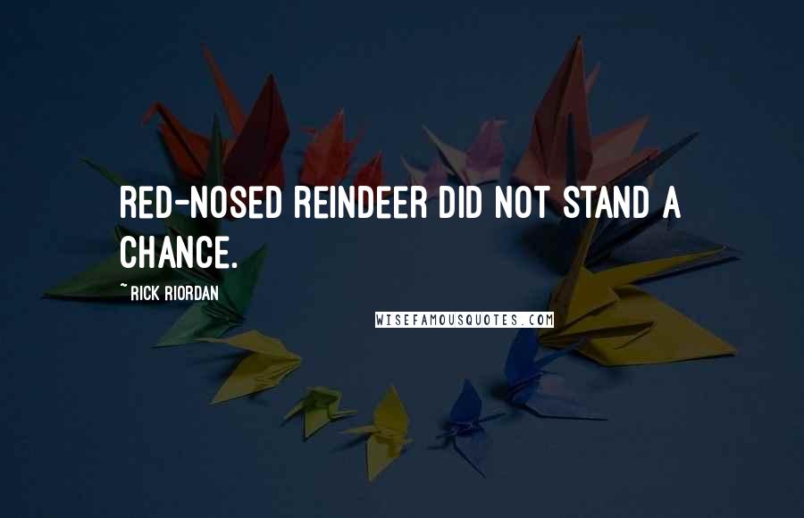 Rick Riordan Quotes: red-nosed reindeer did not stand a chance.