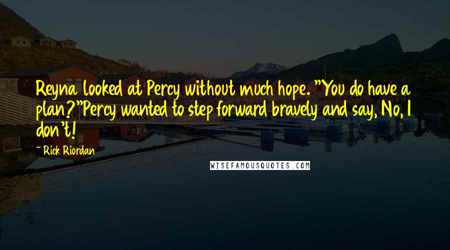 Rick Riordan Quotes: Reyna looked at Percy without much hope. "You do have a plan?"Percy wanted to step forward bravely and say, No, I don't!