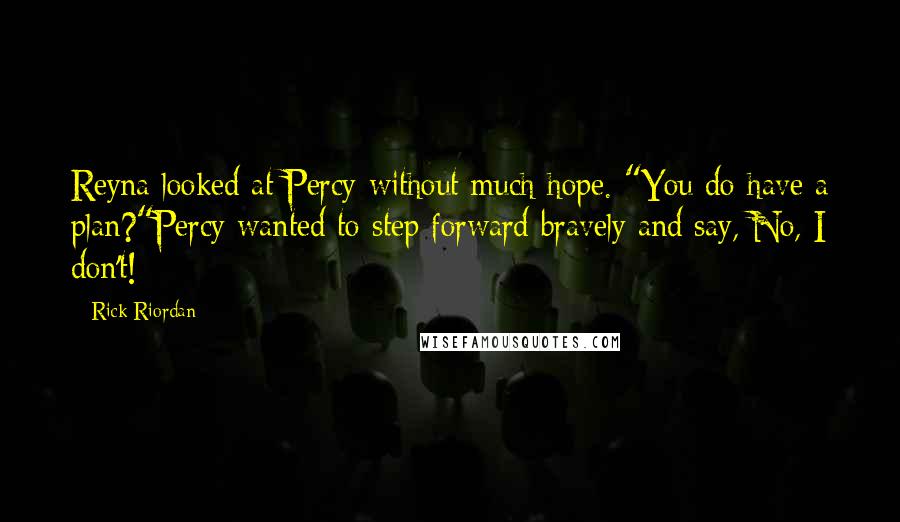 Rick Riordan Quotes: Reyna looked at Percy without much hope. "You do have a plan?"Percy wanted to step forward bravely and say, No, I don't!