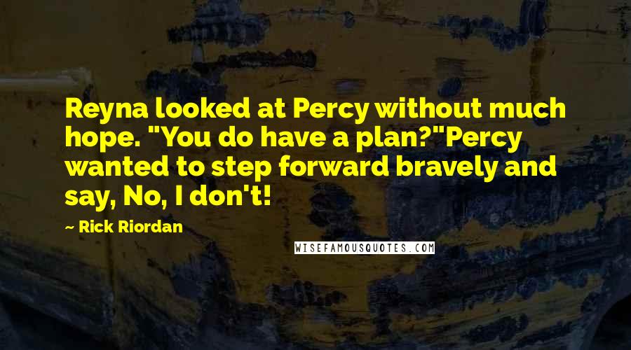 Rick Riordan Quotes: Reyna looked at Percy without much hope. "You do have a plan?"Percy wanted to step forward bravely and say, No, I don't!