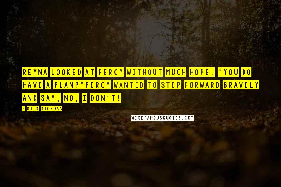 Rick Riordan Quotes: Reyna looked at Percy without much hope. "You do have a plan?"Percy wanted to step forward bravely and say, No, I don't!