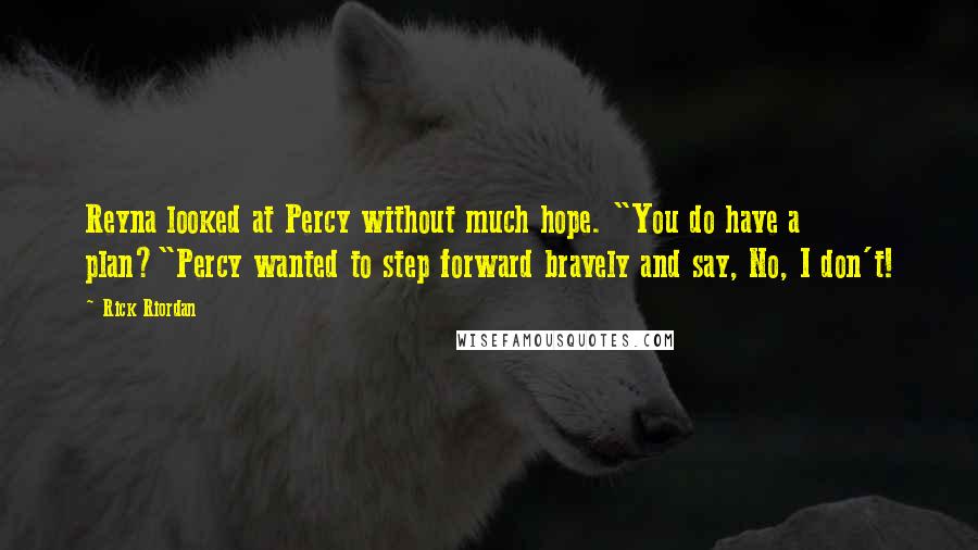 Rick Riordan Quotes: Reyna looked at Percy without much hope. "You do have a plan?"Percy wanted to step forward bravely and say, No, I don't!