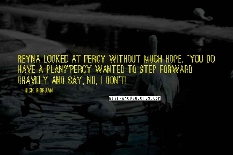 Rick Riordan Quotes: Reyna looked at Percy without much hope. "You do have a plan?"Percy wanted to step forward bravely and say, No, I don't!