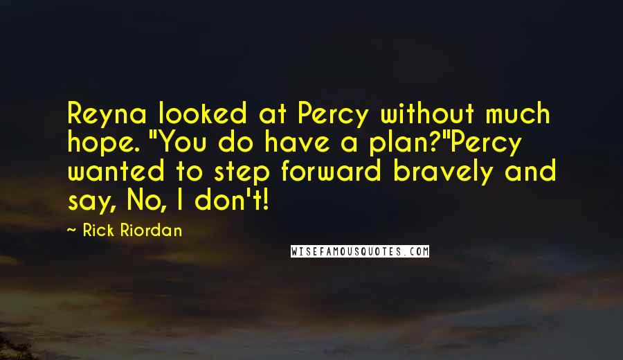 Rick Riordan Quotes: Reyna looked at Percy without much hope. "You do have a plan?"Percy wanted to step forward bravely and say, No, I don't!