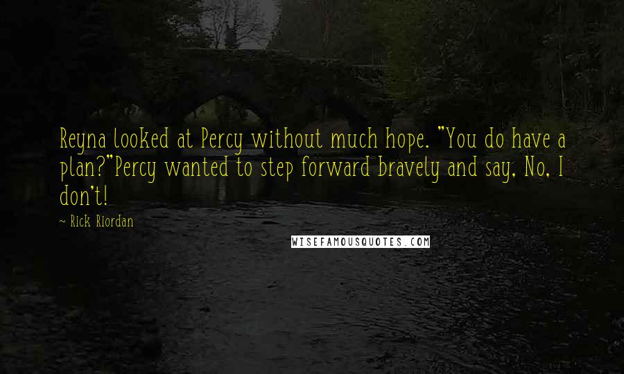 Rick Riordan Quotes: Reyna looked at Percy without much hope. "You do have a plan?"Percy wanted to step forward bravely and say, No, I don't!