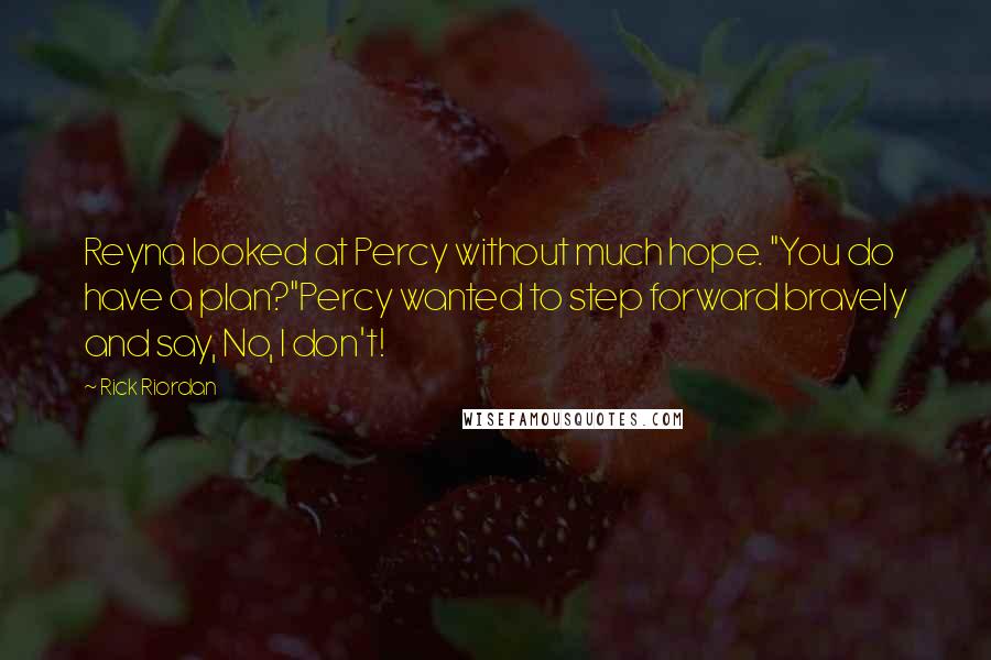 Rick Riordan Quotes: Reyna looked at Percy without much hope. "You do have a plan?"Percy wanted to step forward bravely and say, No, I don't!