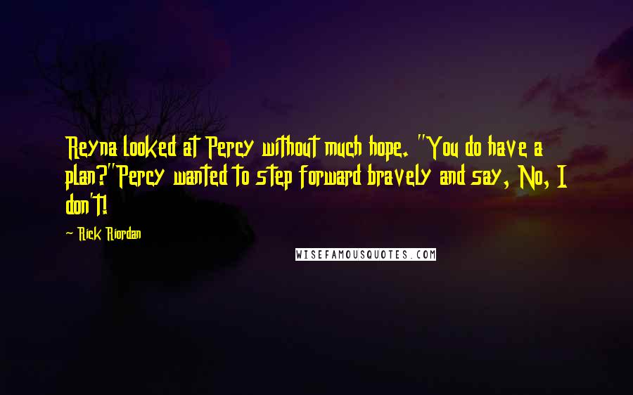 Rick Riordan Quotes: Reyna looked at Percy without much hope. "You do have a plan?"Percy wanted to step forward bravely and say, No, I don't!