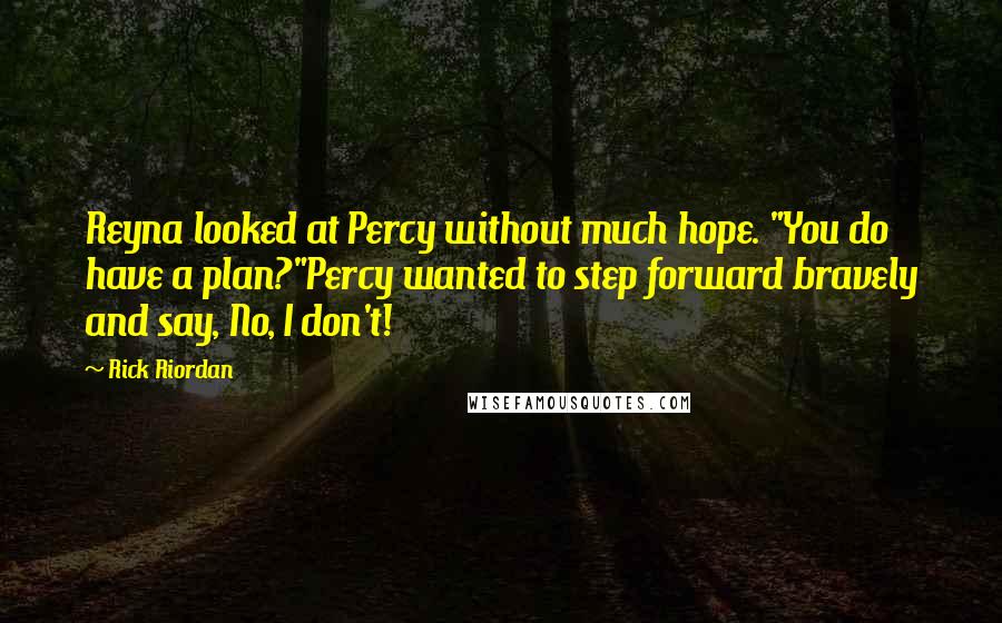 Rick Riordan Quotes: Reyna looked at Percy without much hope. "You do have a plan?"Percy wanted to step forward bravely and say, No, I don't!
