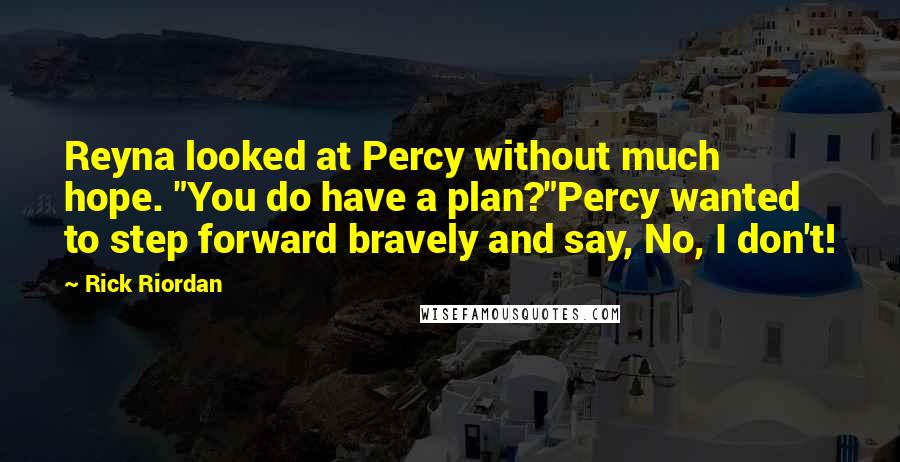 Rick Riordan Quotes: Reyna looked at Percy without much hope. "You do have a plan?"Percy wanted to step forward bravely and say, No, I don't!