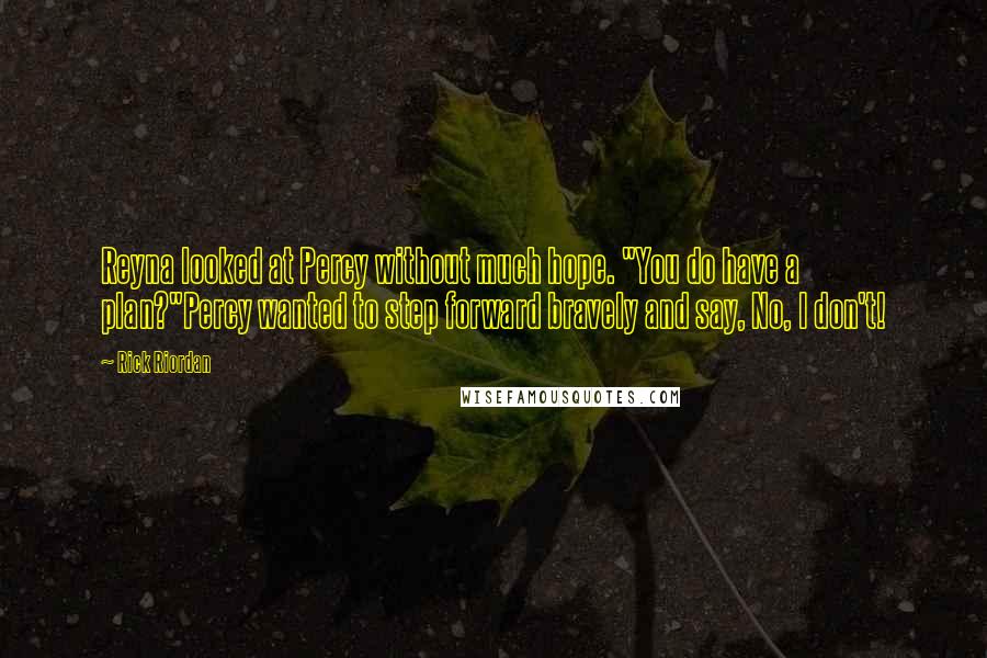 Rick Riordan Quotes: Reyna looked at Percy without much hope. "You do have a plan?"Percy wanted to step forward bravely and say, No, I don't!