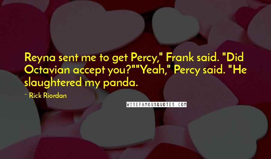 Rick Riordan Quotes: Reyna sent me to get Percy," Frank said. "Did Octavian accept you?""Yeah," Percy said. "He slaughtered my panda.