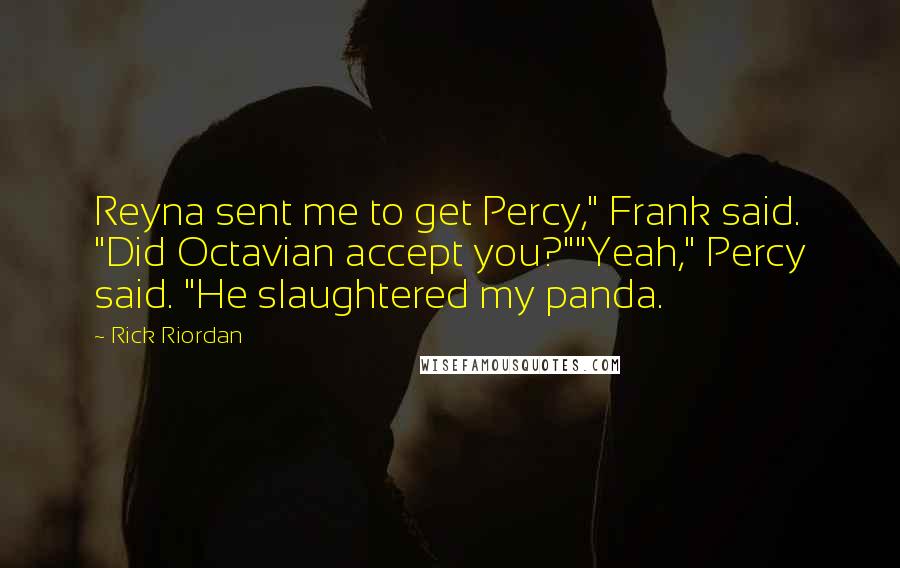 Rick Riordan Quotes: Reyna sent me to get Percy," Frank said. "Did Octavian accept you?""Yeah," Percy said. "He slaughtered my panda.