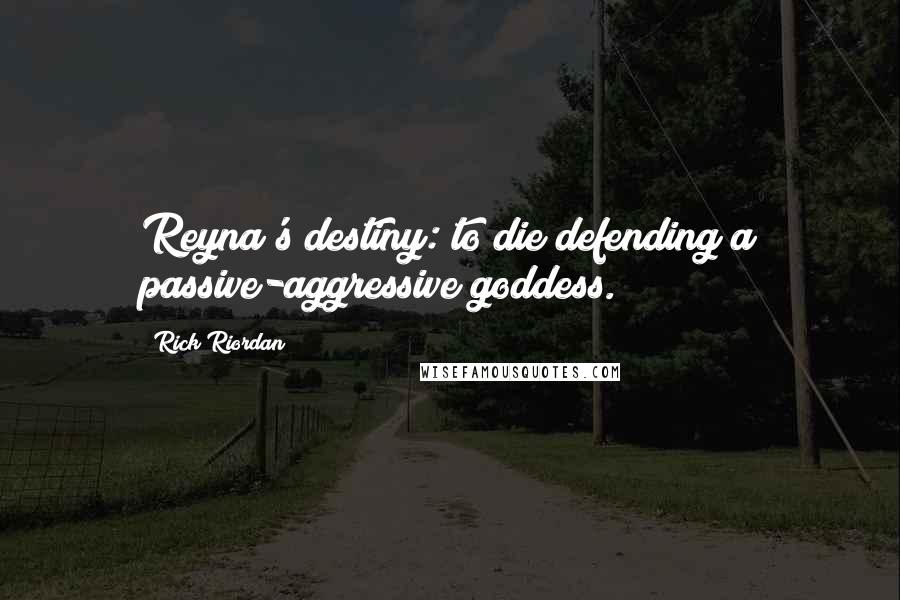 Rick Riordan Quotes: Reyna's destiny: to die defending a passive-aggressive goddess.