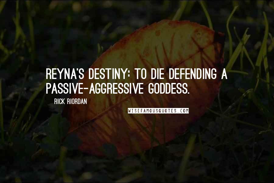 Rick Riordan Quotes: Reyna's destiny: to die defending a passive-aggressive goddess.