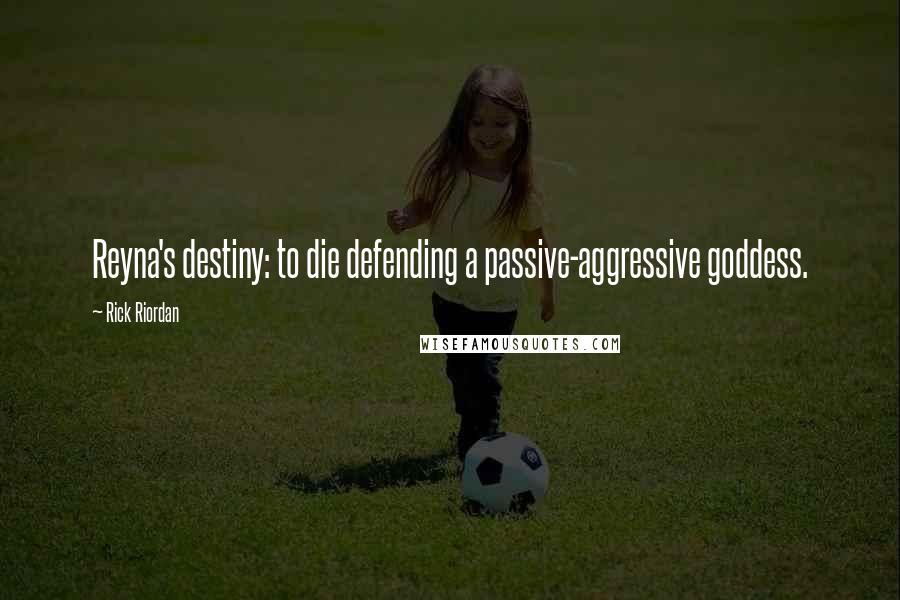 Rick Riordan Quotes: Reyna's destiny: to die defending a passive-aggressive goddess.