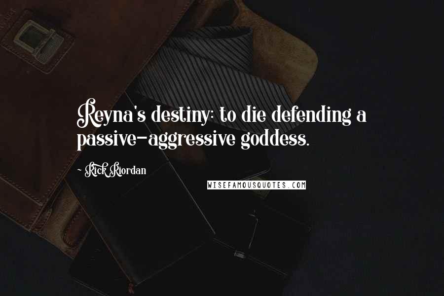 Rick Riordan Quotes: Reyna's destiny: to die defending a passive-aggressive goddess.