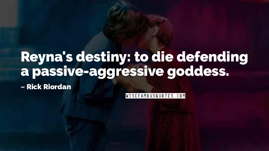 Rick Riordan Quotes: Reyna's destiny: to die defending a passive-aggressive goddess.