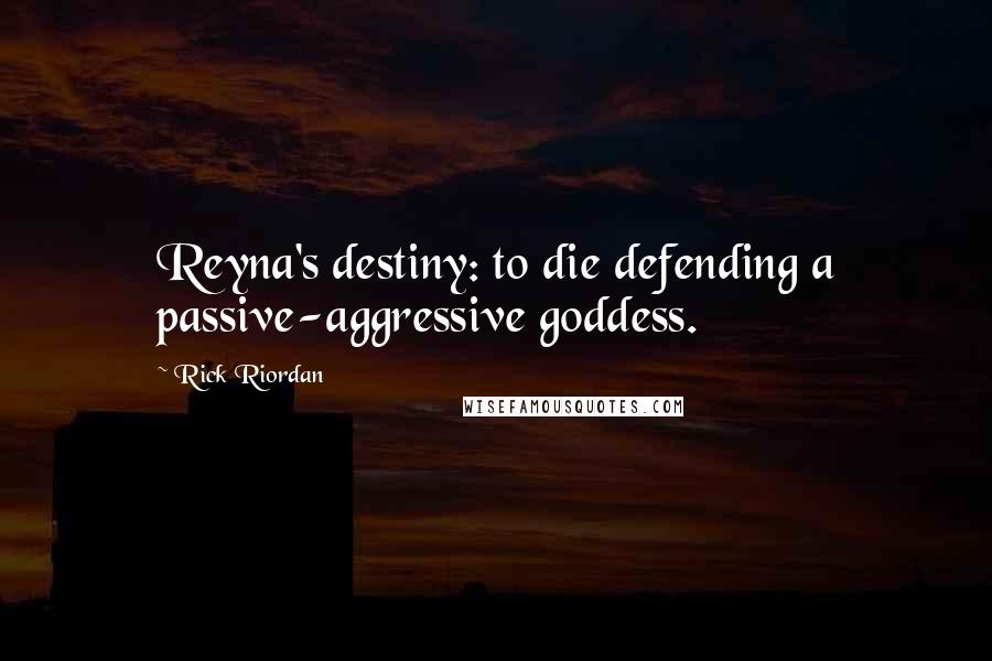Rick Riordan Quotes: Reyna's destiny: to die defending a passive-aggressive goddess.