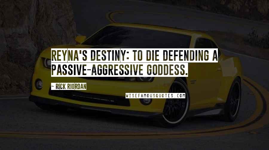 Rick Riordan Quotes: Reyna's destiny: to die defending a passive-aggressive goddess.