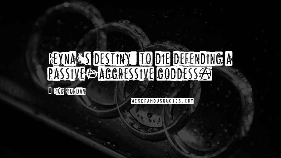 Rick Riordan Quotes: Reyna's destiny: to die defending a passive-aggressive goddess.