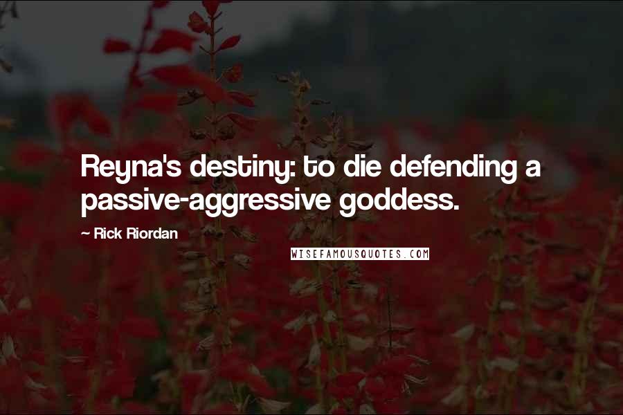 Rick Riordan Quotes: Reyna's destiny: to die defending a passive-aggressive goddess.