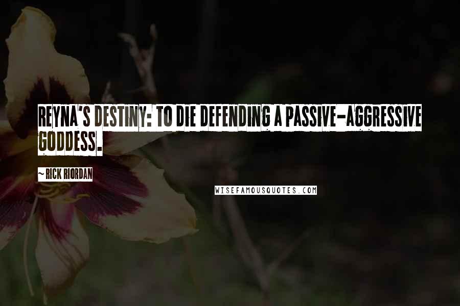 Rick Riordan Quotes: Reyna's destiny: to die defending a passive-aggressive goddess.