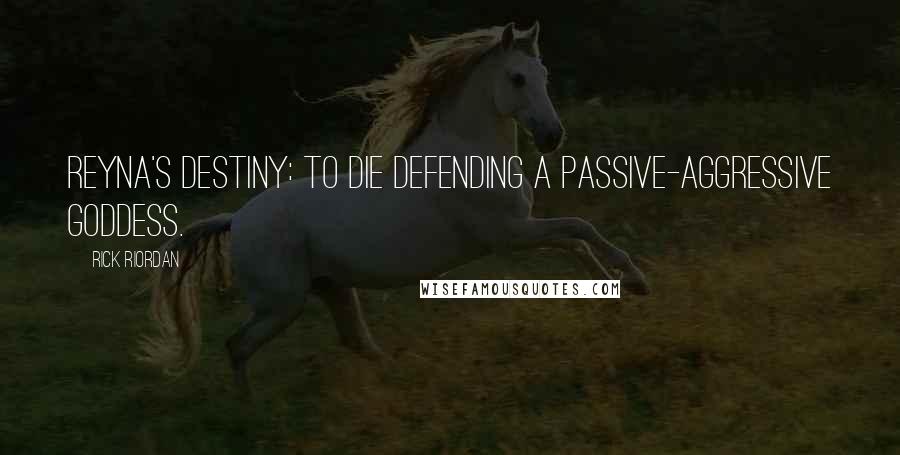 Rick Riordan Quotes: Reyna's destiny: to die defending a passive-aggressive goddess.