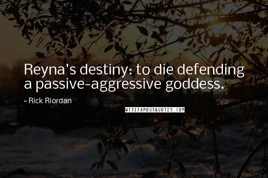 Rick Riordan Quotes: Reyna's destiny: to die defending a passive-aggressive goddess.