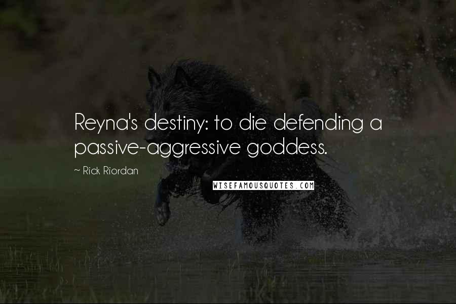 Rick Riordan Quotes: Reyna's destiny: to die defending a passive-aggressive goddess.