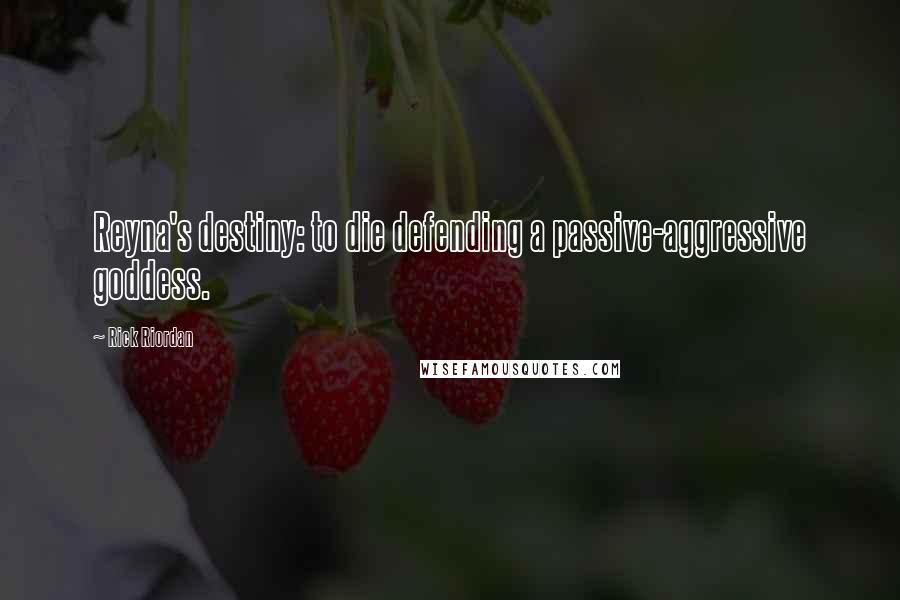 Rick Riordan Quotes: Reyna's destiny: to die defending a passive-aggressive goddess.