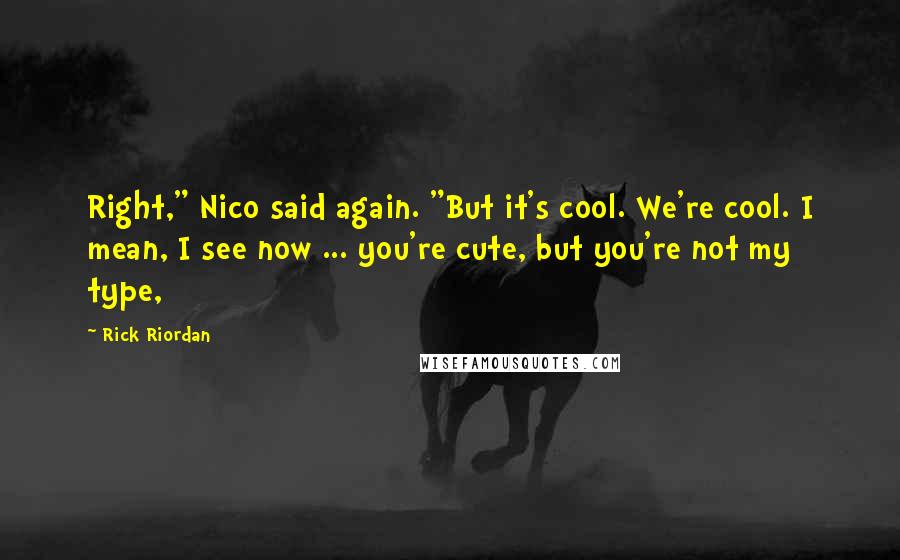 Rick Riordan Quotes: Right," Nico said again. "But it's cool. We're cool. I mean, I see now ... you're cute, but you're not my type,