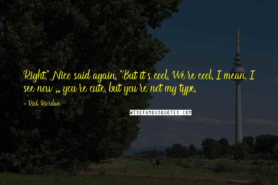 Rick Riordan Quotes: Right," Nico said again. "But it's cool. We're cool. I mean, I see now ... you're cute, but you're not my type,