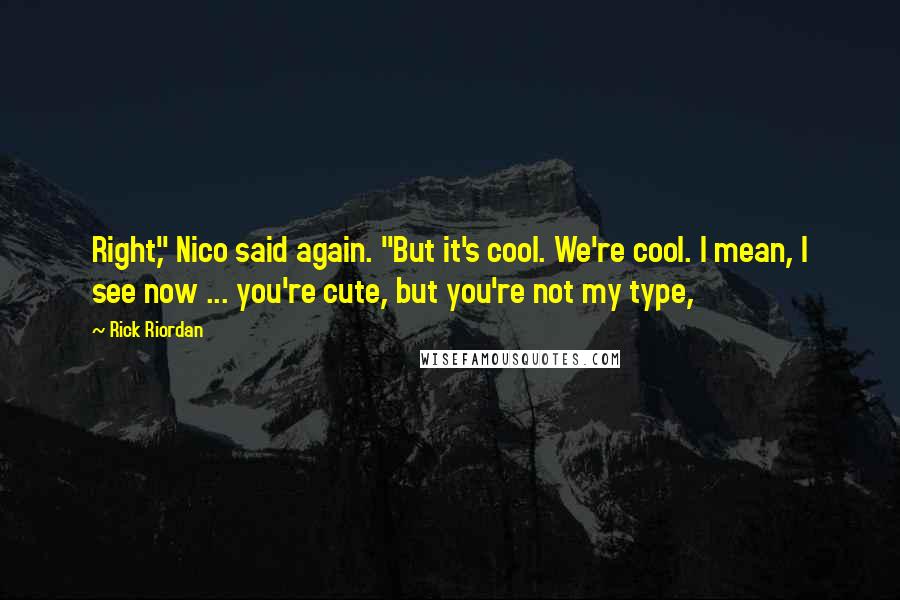 Rick Riordan Quotes: Right," Nico said again. "But it's cool. We're cool. I mean, I see now ... you're cute, but you're not my type,