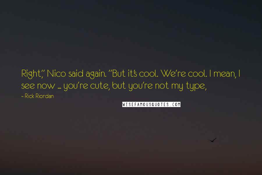 Rick Riordan Quotes: Right," Nico said again. "But it's cool. We're cool. I mean, I see now ... you're cute, but you're not my type,