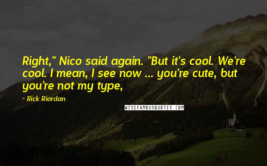 Rick Riordan Quotes: Right," Nico said again. "But it's cool. We're cool. I mean, I see now ... you're cute, but you're not my type,