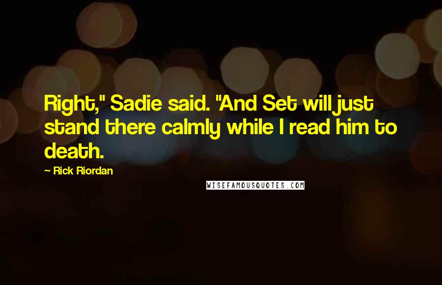 Rick Riordan Quotes: Right," Sadie said. "And Set will just stand there calmly while I read him to death.