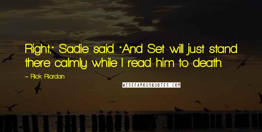 Rick Riordan Quotes: Right," Sadie said. "And Set will just stand there calmly while I read him to death.