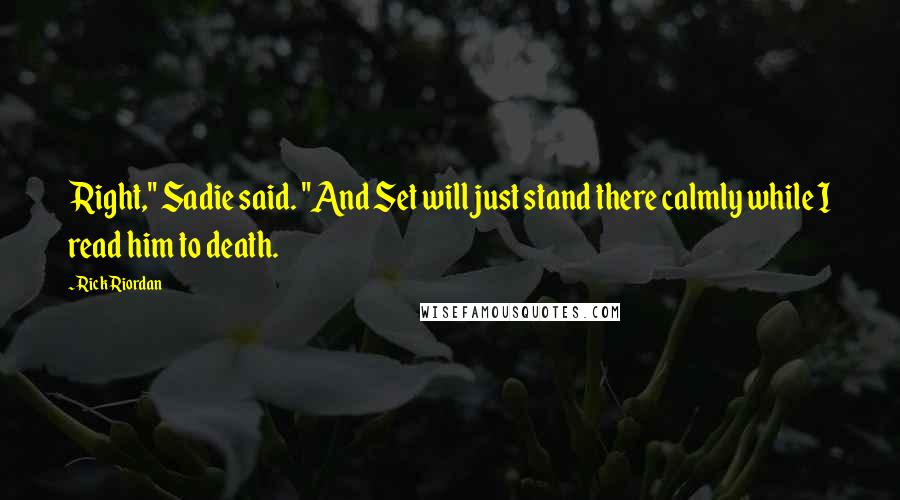 Rick Riordan Quotes: Right," Sadie said. "And Set will just stand there calmly while I read him to death.