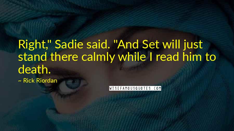 Rick Riordan Quotes: Right," Sadie said. "And Set will just stand there calmly while I read him to death.